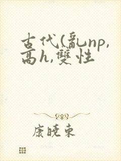 古代(乱np,高h,双性