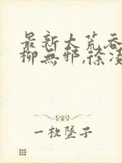 最新太荒吞天诀柳无邪,徐凌雪