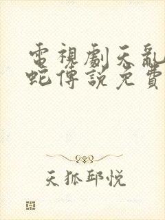 电视剧天乱之白蛇传说免费观看完整版