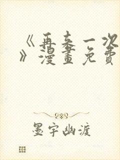 《再来一次好吗》漫画免费阅读在线