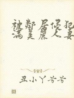 被邻居侵犯的丰满美丽人妻