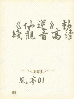 《仙逆》动漫在线观看高清