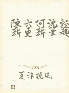 陈六何沈轻舞最新更新笔趣阁