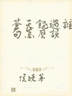 苍天饶过谁上一句怎么说