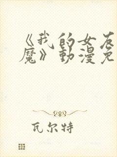 《我的女友是魅魔》动漫免费观看全集