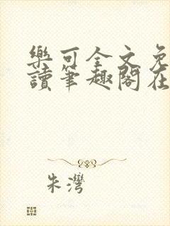 乐可全文免费阅读笔趣阁在线阅读