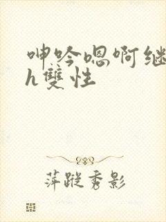 呻吟嗯啊继父～h双性