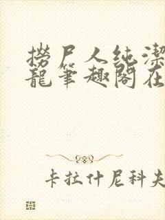 捞尸人纯洁滴小龙笔趣阁在线阅读