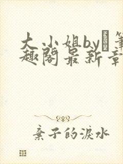 大小姐by琂笔趣阁最新章节