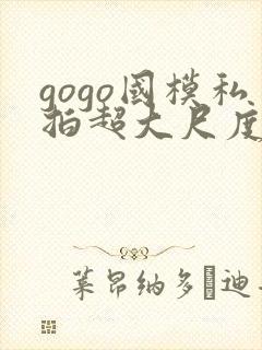 gogo国模私拍超大尺度人体