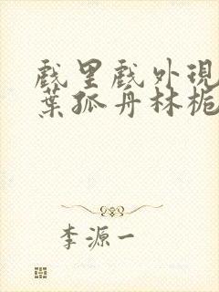 戏里戏外现场一叶孤舟林栀笔趣阁