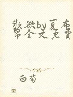 欢欲by夏布多昂全文免费阅读笔趣阁