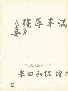 《强辱丰满的人妻》