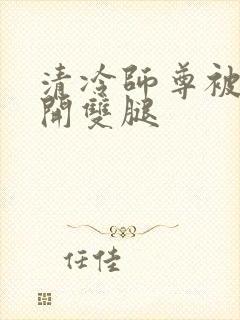 清冷师尊被迫张开双腿