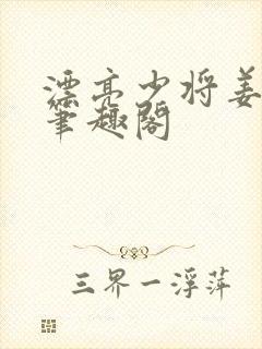 漂亮少将姜鸦 笔趣阁