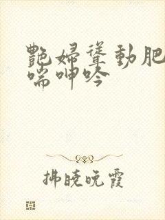 艳妇耸动肥臀娇喘呻吟封面