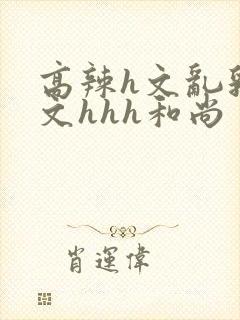 高辣h文乱乳h文hhh和尚封面