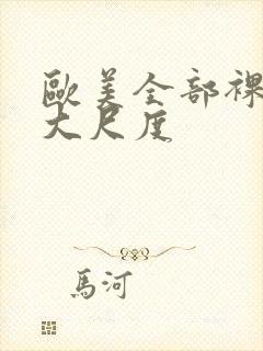 欧美全部裸露的大尺度