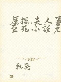 厉总,夫人罪不至死小说免费阅读