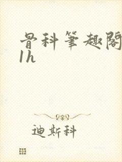 骨科笔趣阁1∨1h