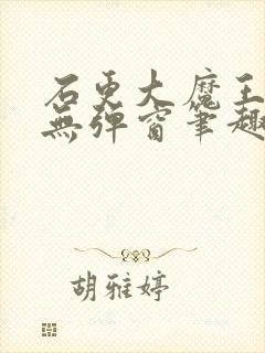 石更大魔王糙汉无弹窗笔趣阁