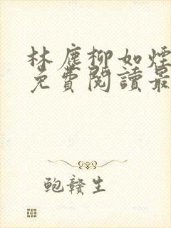 林尘柳如烟全文免费阅读最新章节更