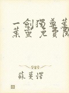 一剑独尊叶玄,叶灵 免费阅读