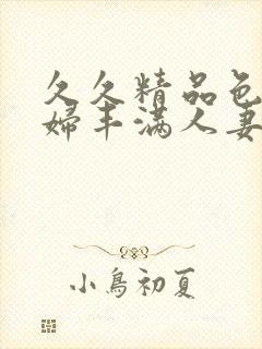 久久精品色浮熟妇丰满人妻91