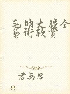 毛明大胆全裸体艺术欣赏