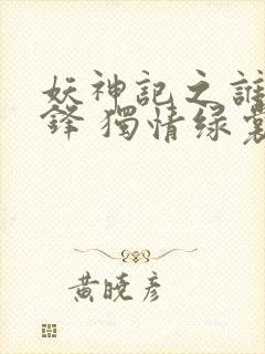 妖神记之谁与争锋 独情绿裳