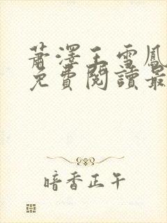 萧泽王雪凤全文免费阅读最新章节更