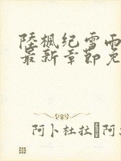 陆枫纪雪雨小说最新章节免费阅读