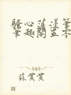 骚心荡漾笔趣阁笔趣阁五零二三