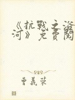 《抗战之浴血山河》免费阅读