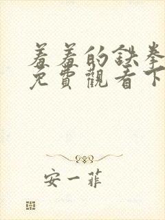 羞羞的铁拳漫画免费观看下拉式漫画