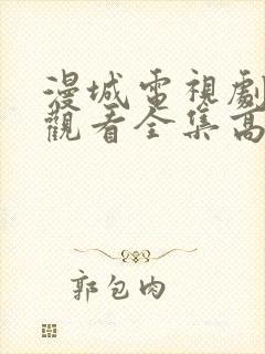 漫城电视剧免费观看全集高清免费