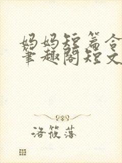 妈妈短篇合集_笔趣阁短文