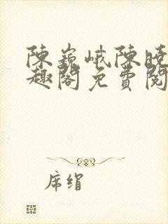 陈巍峨陈晓柔笔趣阁免费阅读