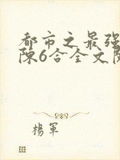 都市之最强狂兵陈6合全文阅读