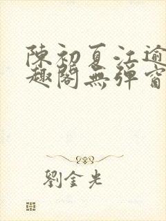 陈初夏江逾白笔趣阁无弹窗