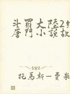 斗罗大陆2绝世唐门小说故事大概