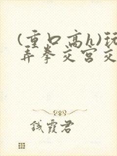 (重口高h)玩弄拳交宫交小说封面