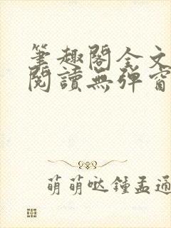 笔趣阁全文免费阅读无弹窗