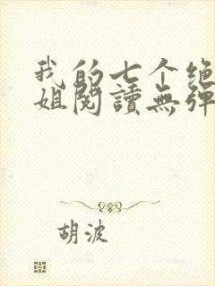 我的七个绝色师姐阅读无弹窗