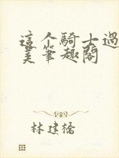 这个骑士过于完美笔趣阁