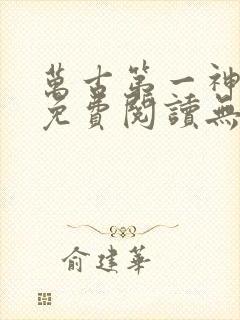 万古第一神小说免费阅读无弹窗