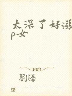 太深了好涨疼np女
