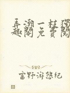 弄潮一枝独秀笔趣阁免费阅读