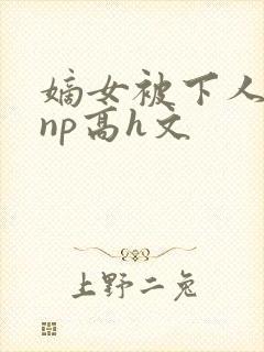 嫡女被下人凌虐np高h文