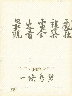 最火电视剧免费观看全集在线播放